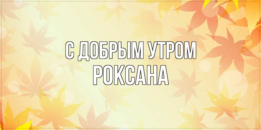 Открытка  с именем. Роксана, С добрым утром  