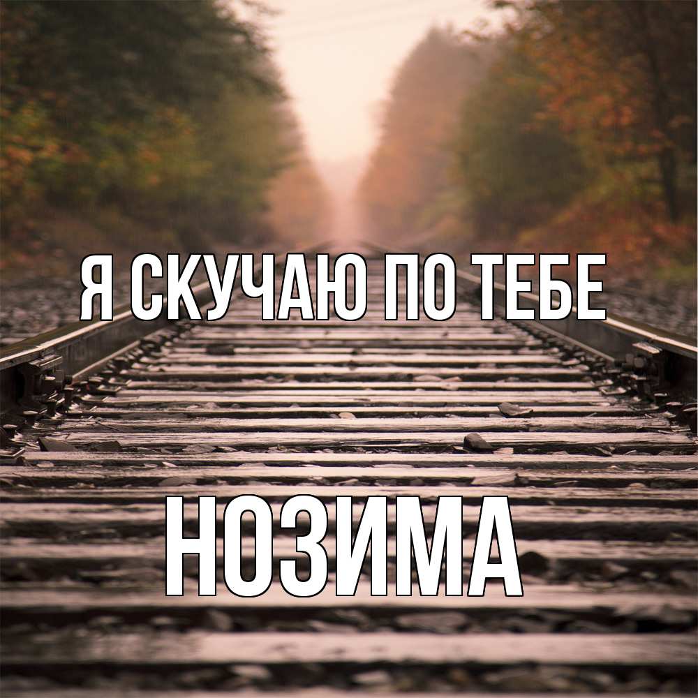 Открытка  с именем. НОЗИМА, Я скучаю по тебе  