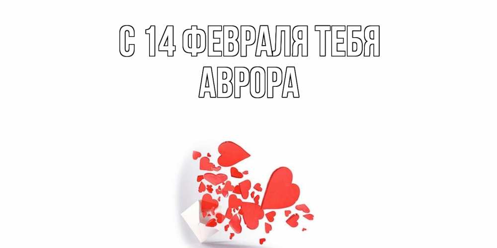 Открытка  с именем. Аврора, С 14 февраля тебя  