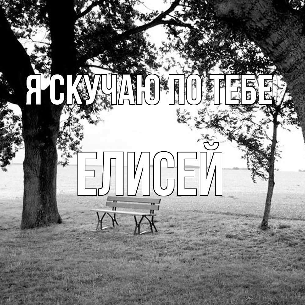 Открытка  с именем. Елисей, Я скучаю по тебе  