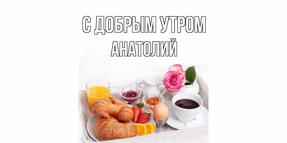 Открытка  с именем. Анатолий, С добрым утром  