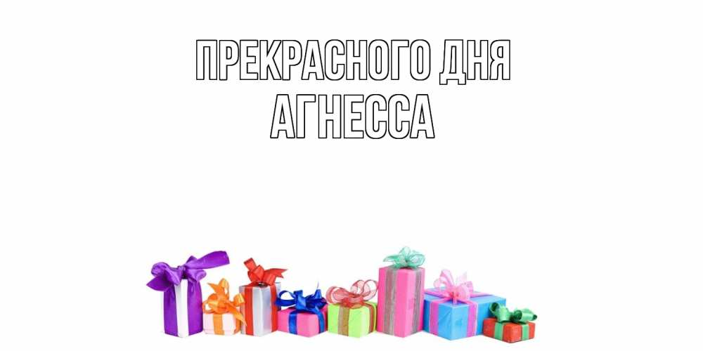 Открытка  с именем. Агнесса, Прекрасного дня  