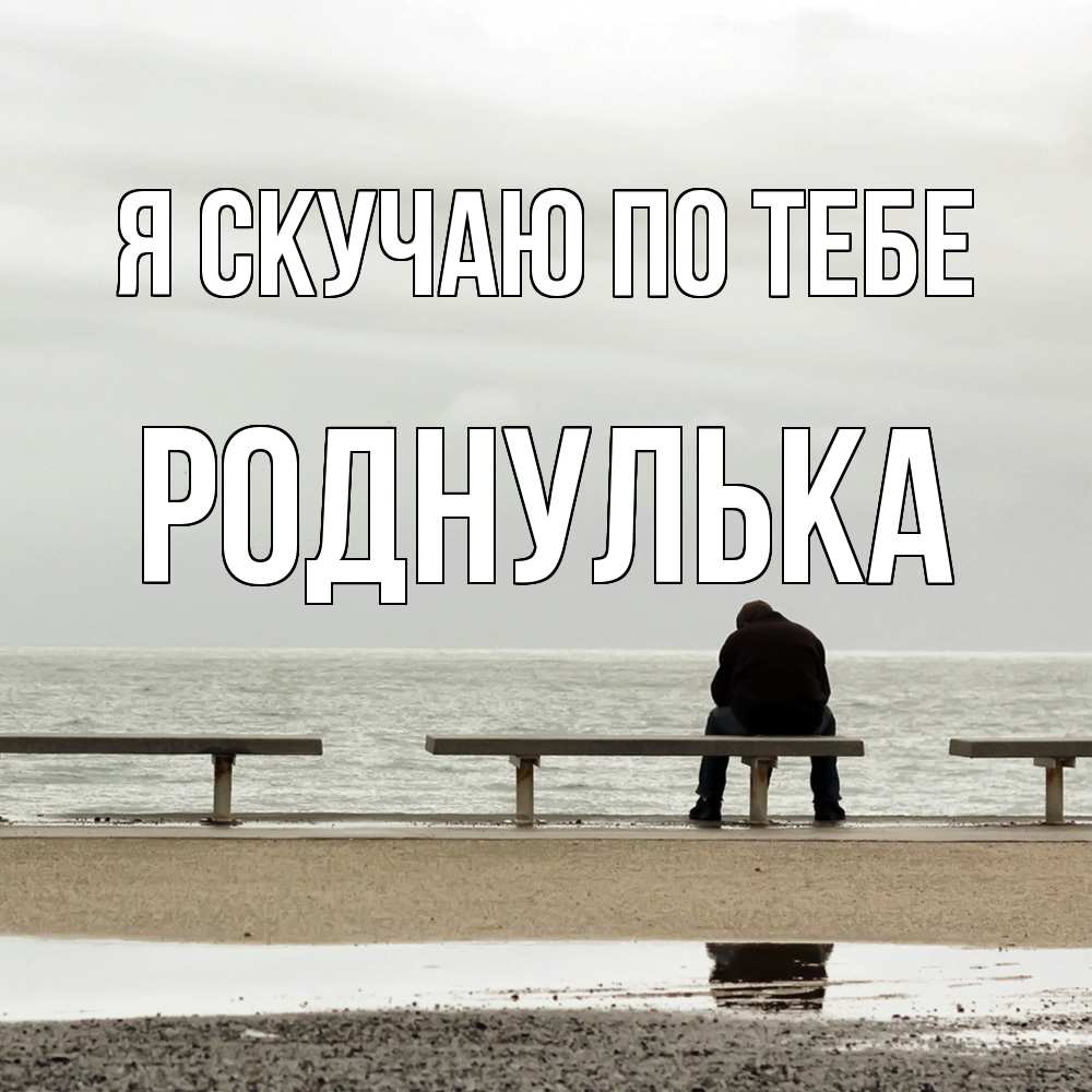 Открытка  с именем. роднулька, Я скучаю по тебе  