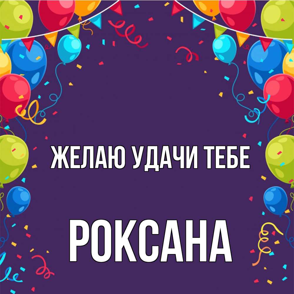 Открытка  с именем. Роксана, Желаю удачи тебе  