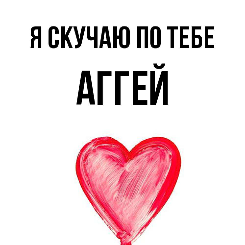 Открытка  с именем. Аггей, Я скучаю по тебе  