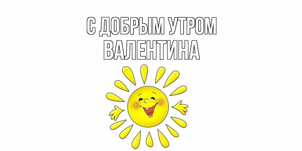 Открытка  с именем. валентина, С добрым утром  
