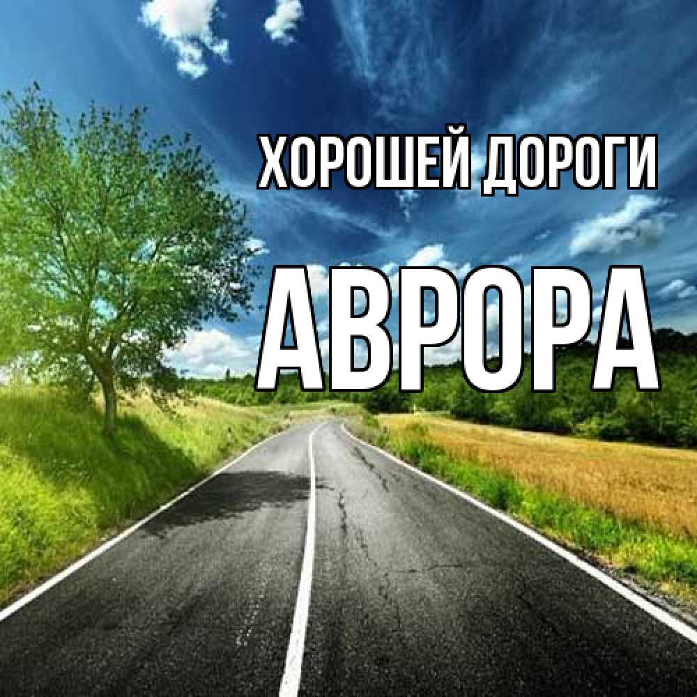 Открытка  с именем. Аврора, Хорошей дороги  