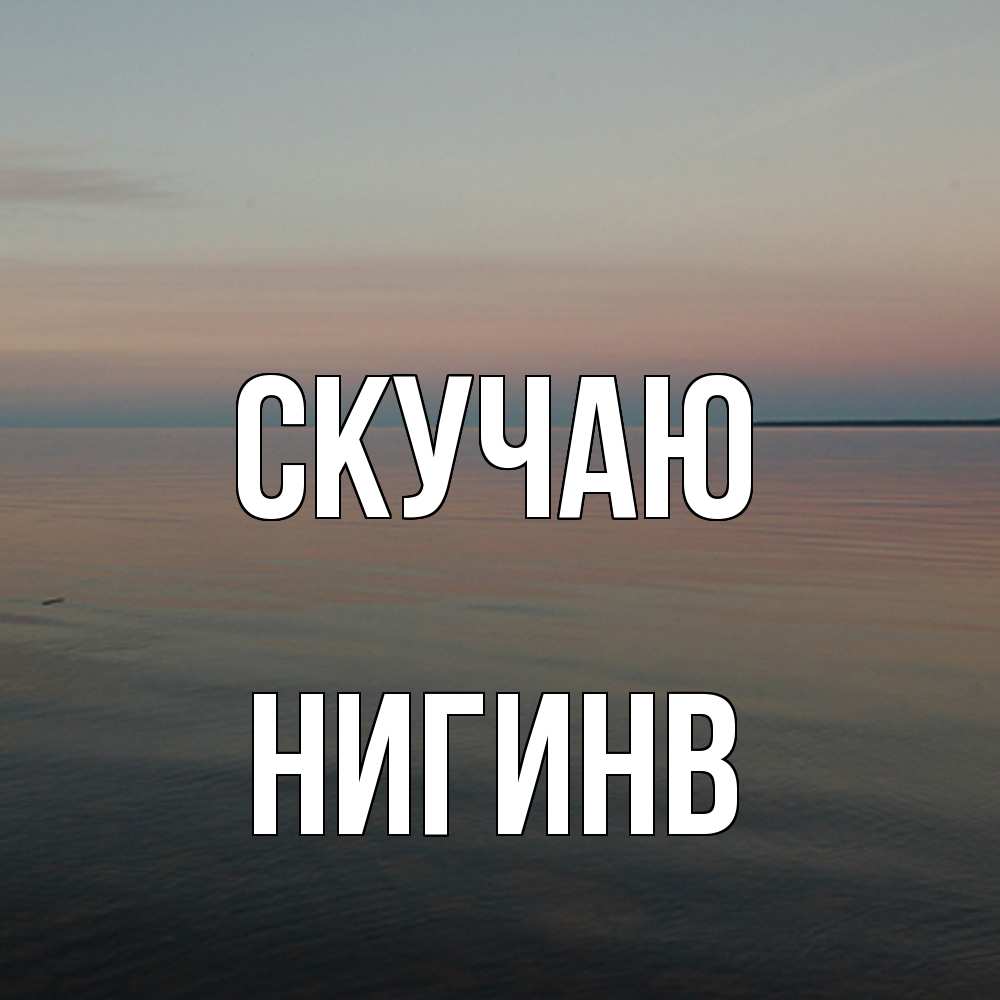 Открытка  с именем. Нигинв, Скучаю  