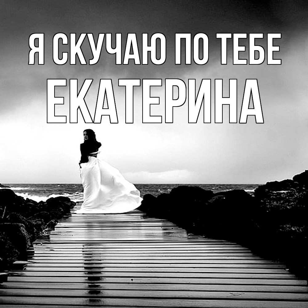 Открытка  с именем. Екатерина, Я скучаю по тебе  