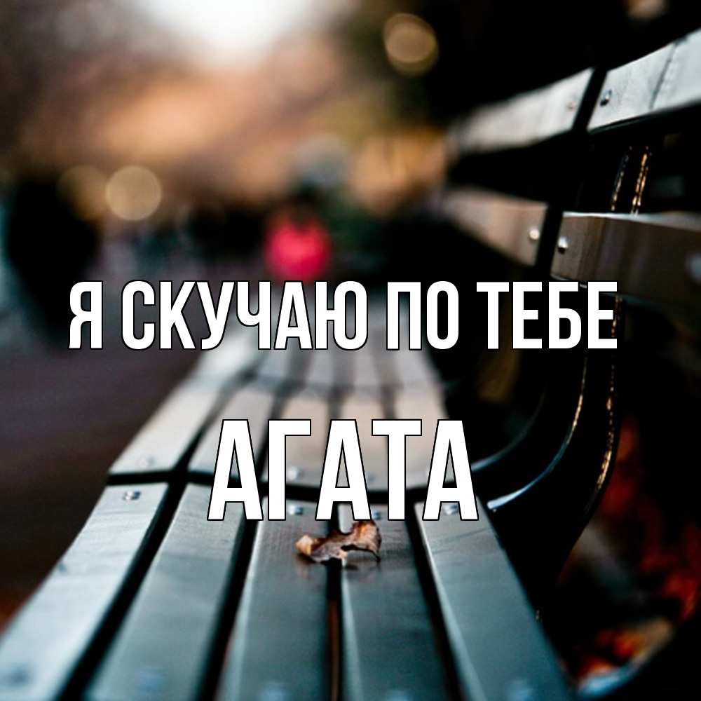 Открытка  с именем. Агата, Я скучаю по тебе  