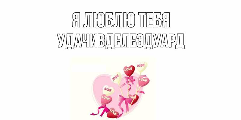 Открытка с именем, УдачивделеЭдуард, Я люблю тебя