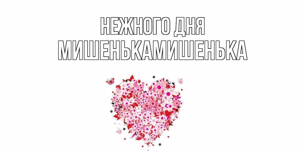 Открытка  с именем. МишенькаМишенька, Нежного дня  
