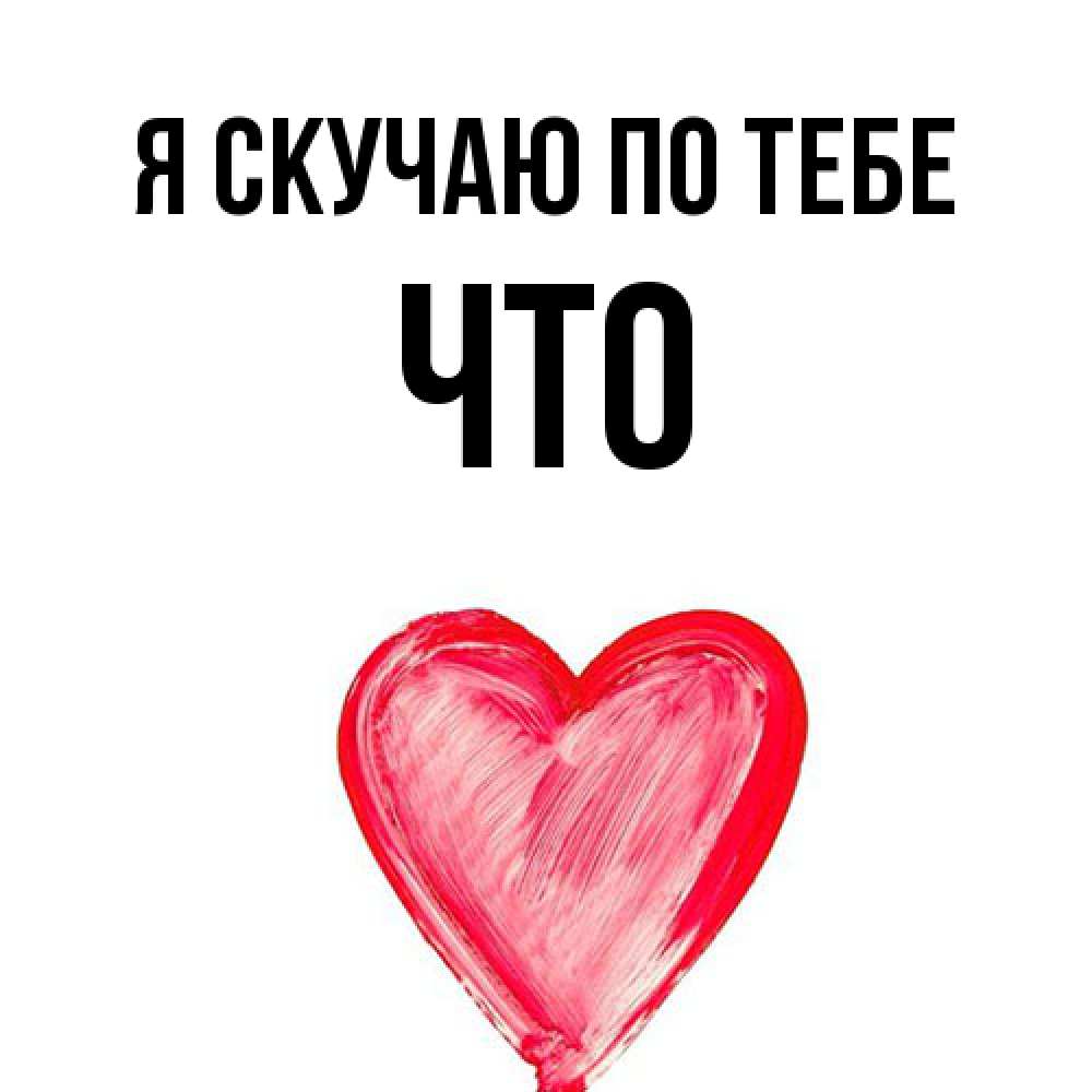 Открытка  с именем. Что, Я скучаю по тебе  