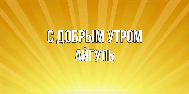 Открытка с именем, Айгуль, С добрым утром