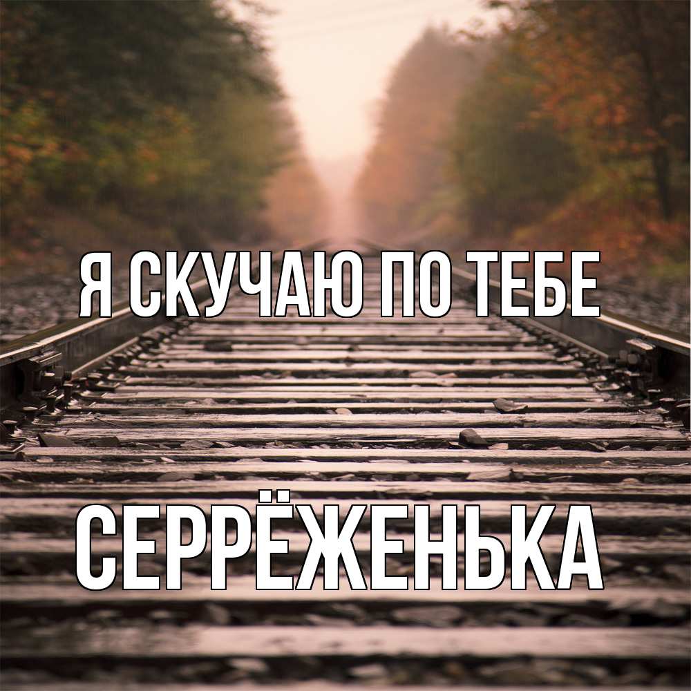 Открытка  с именем. Серрёженька, Я скучаю по тебе  