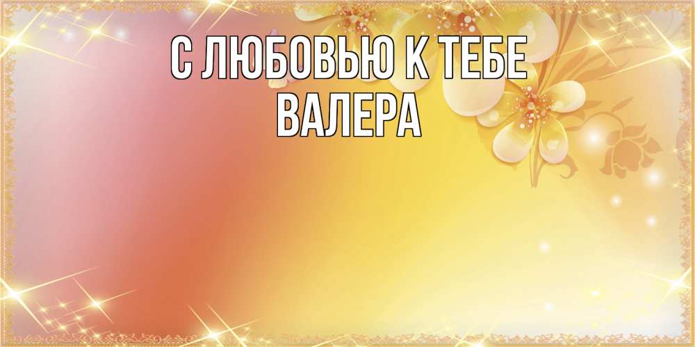 Открытка  с именем. Валера, С любовью к тебе  