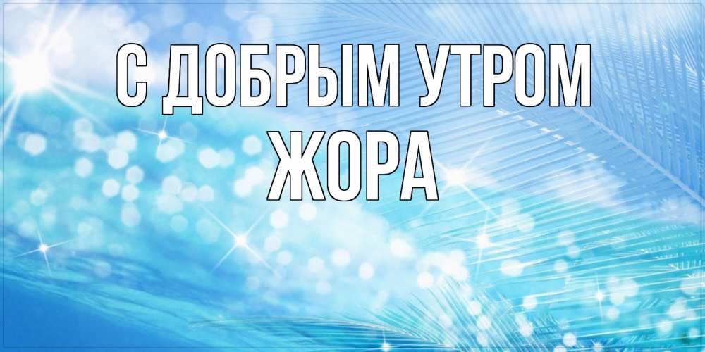 Открытка  с именем. Жора, С добрым утром  