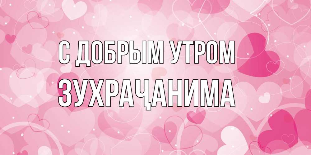 Открытка  с именем. Зухраҷанима, С добрым утром  