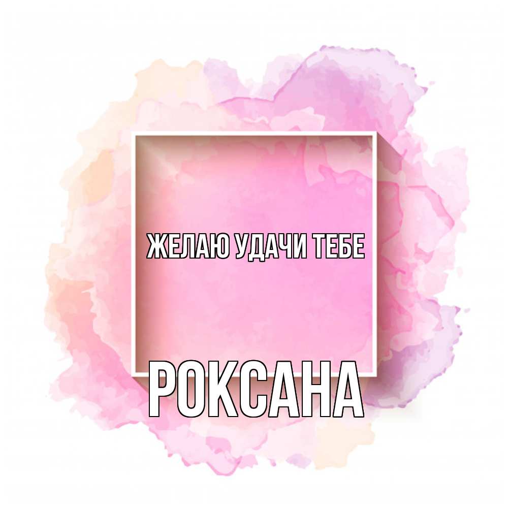 Открытка  с именем. Роксана, Желаю удачи тебе  