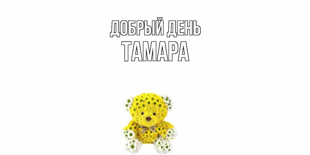Открытка  с именем. Тамара, Добрый день  