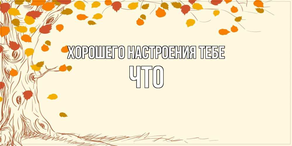 Открытка  с именем. Что, Хорошего настроения тебе  