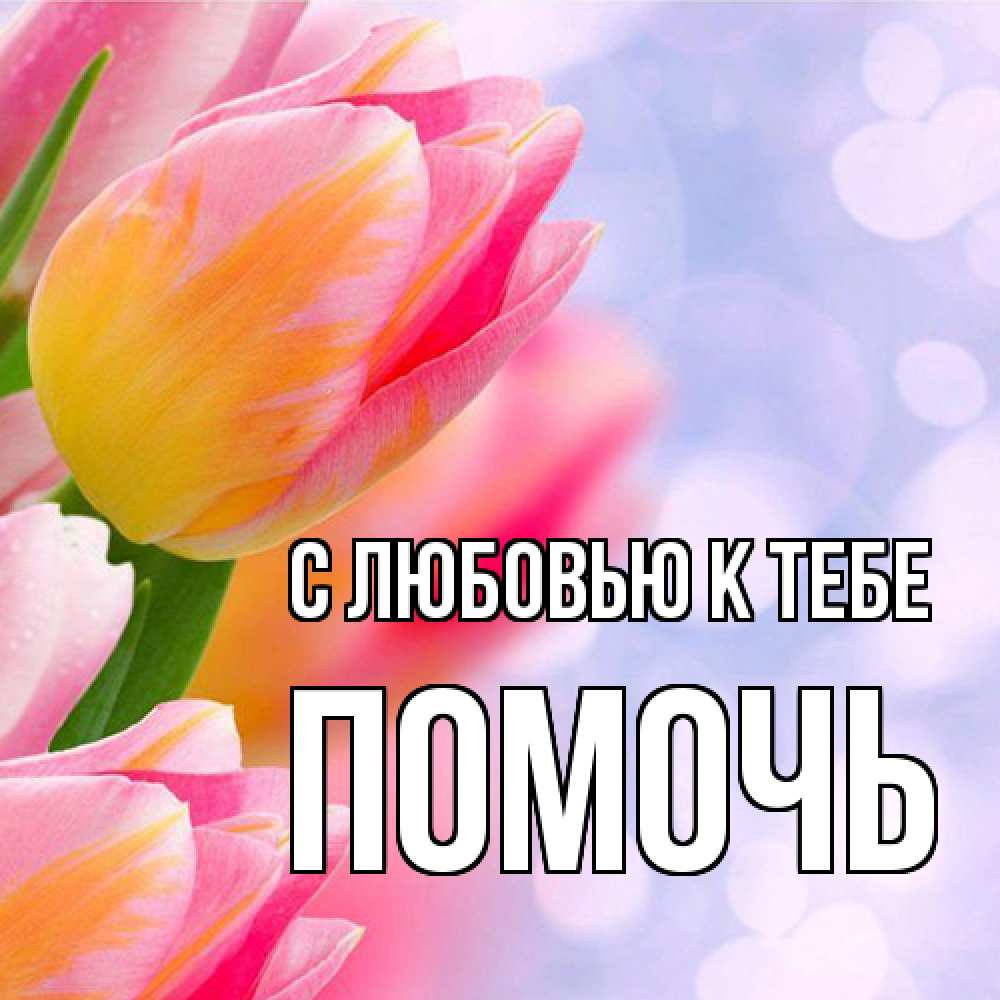 Открытка  с именем. Помочь, С любовью к тебе  