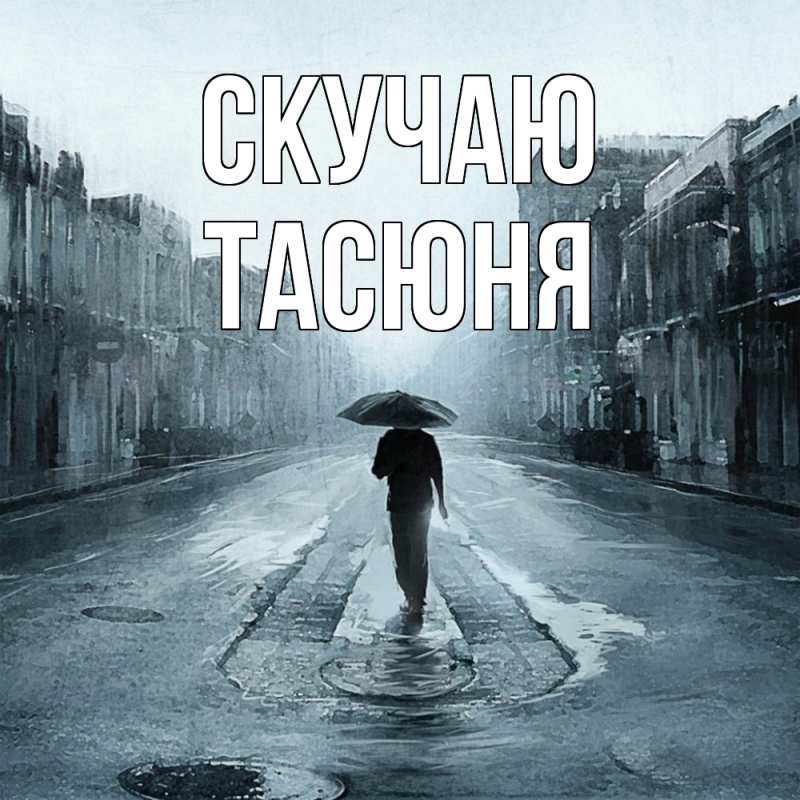 Открытка с именем, Тасюня, Скучаю