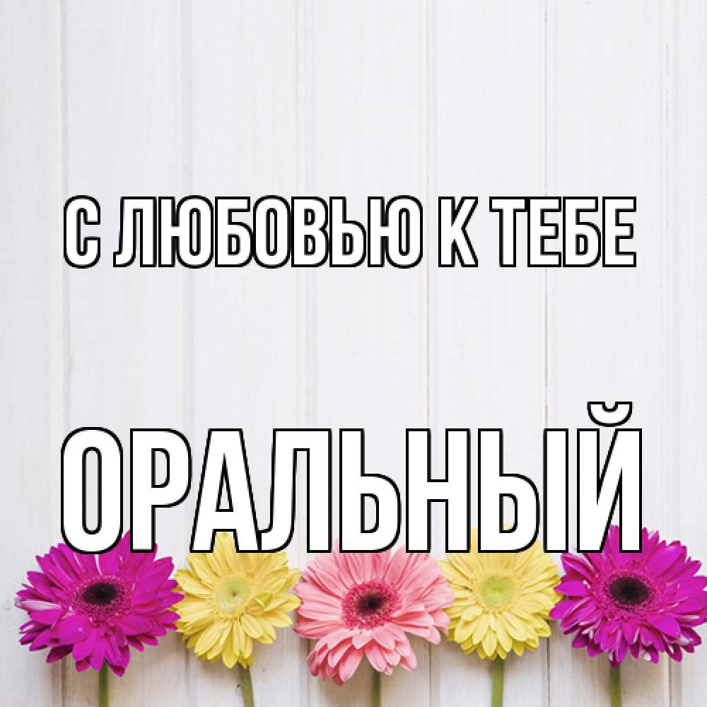 Открытка  с именем. ОРАЛЬНЫЙ, С любовью к тебе  