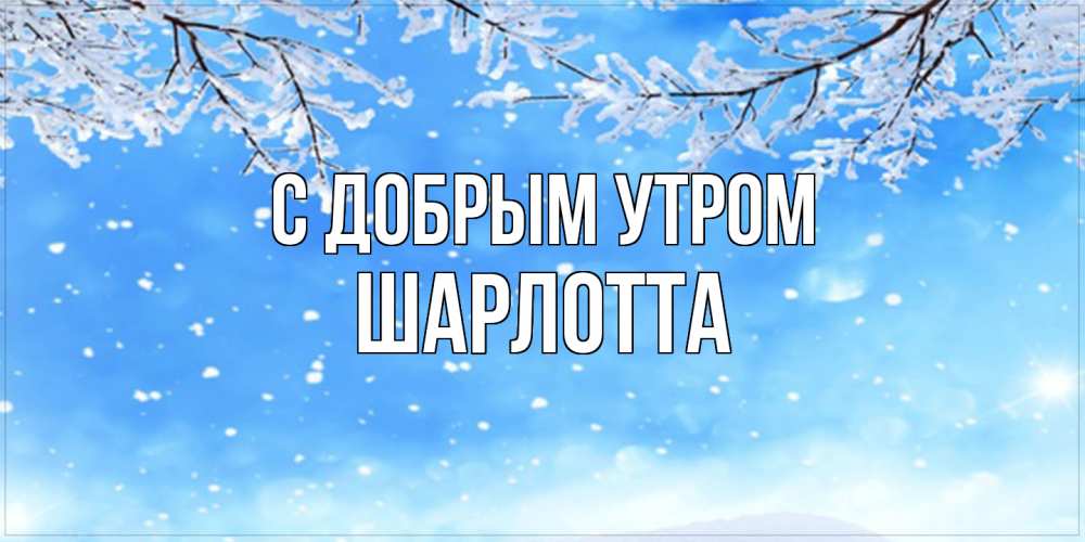 Открытка  с именем. Шарлотта, С добрым утром  