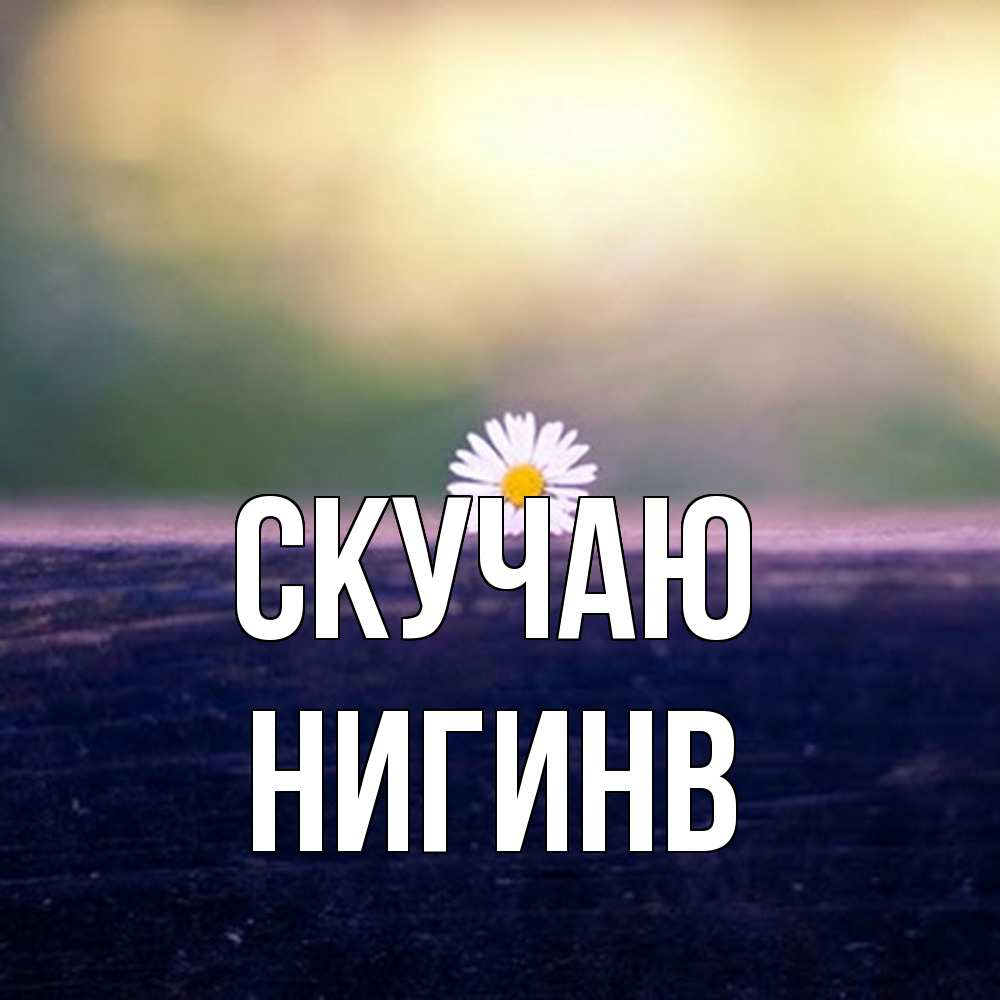 Открытка  с именем. Нигинв, Скучаю  