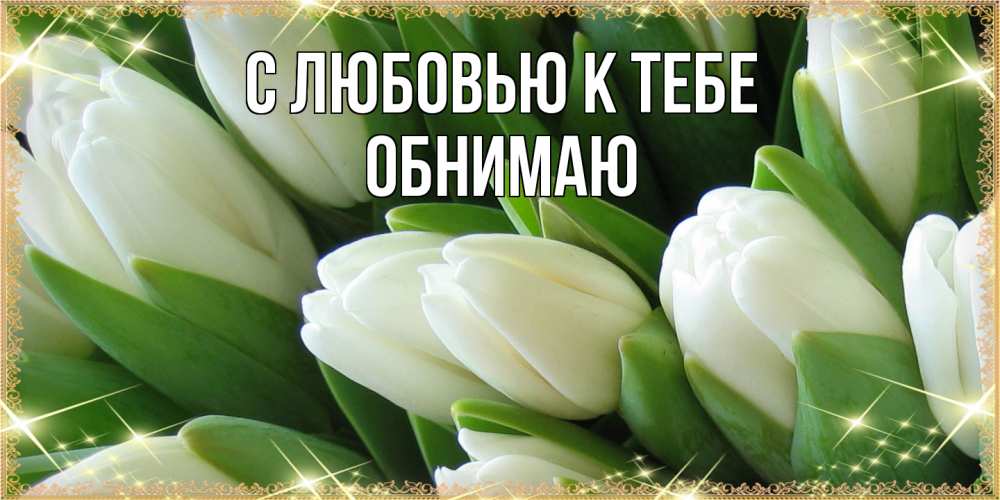 Открытка  с именем. Обнимаю, С любовью к тебе  