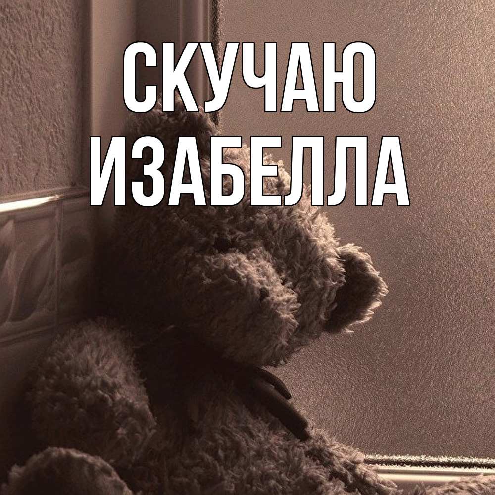 Открытка  с именем. Изабелла, Скучаю  