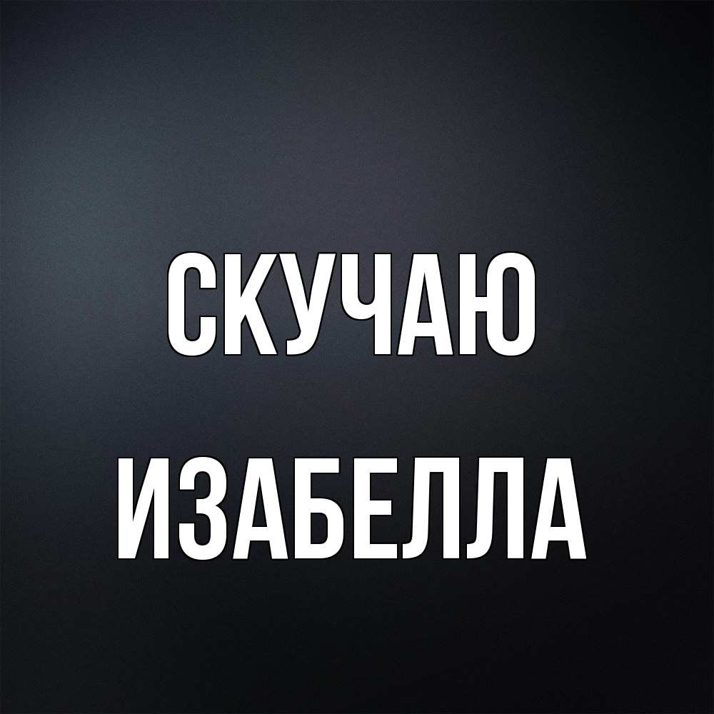 Открытка  с именем. Изабелла, Скучаю  