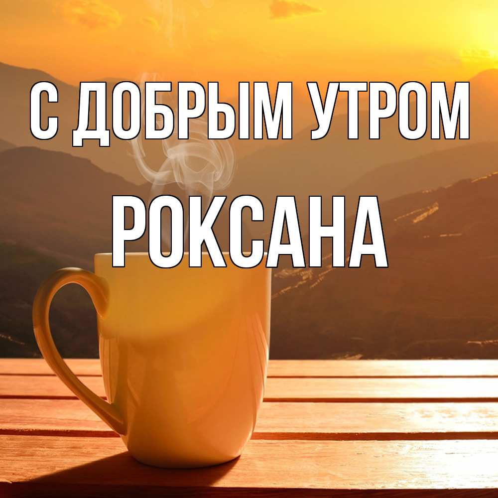 Открытка  с именем. Роксана, С добрым утром  