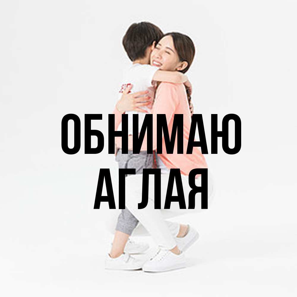 Открытка  с именем. Аглая, Обнимаю  