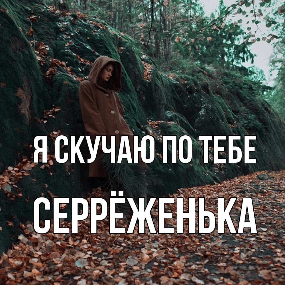 Открытка  с именем. Серрёженька, Я скучаю по тебе  