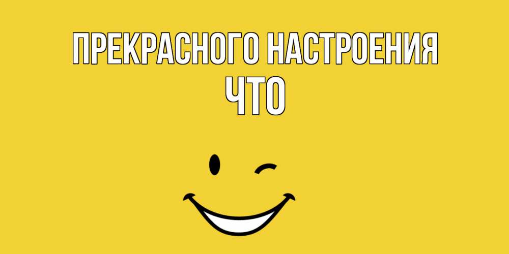Открытка  с именем. Что, Прекрасного настроения  