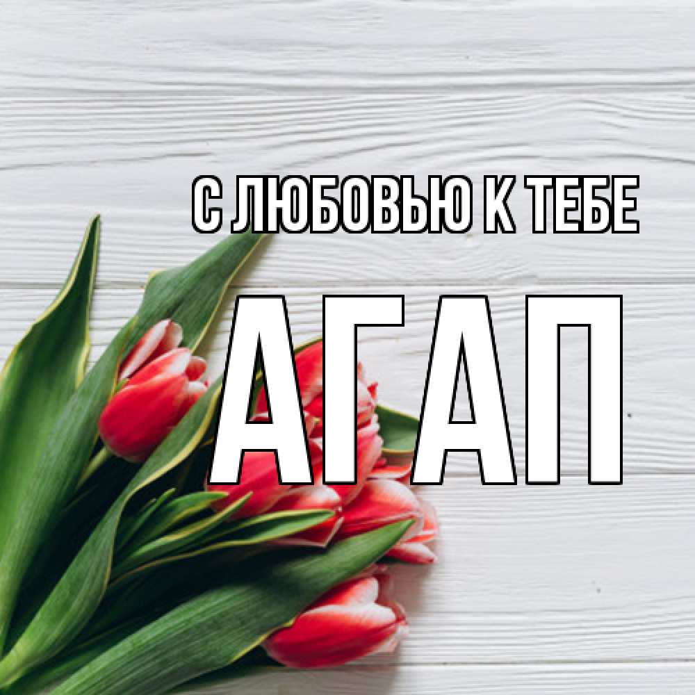 Открытка  с именем. Агап, С любовью к тебе  
