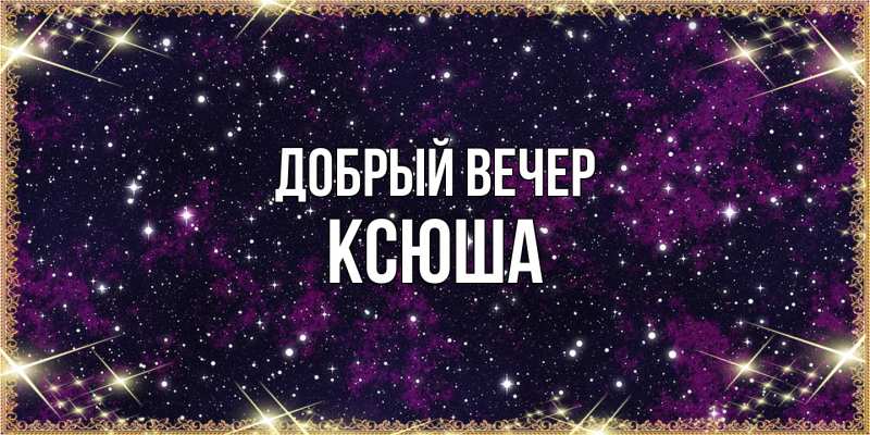 Картинка Добрый вечер, Ксюша