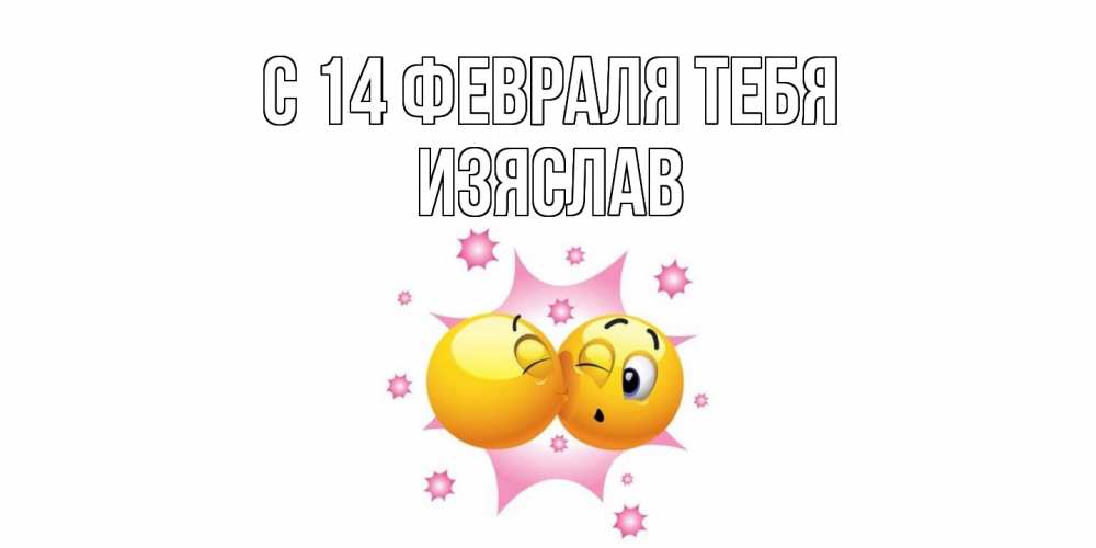 Открытка  с именем. Изяслав, С 14 февраля тебя  
