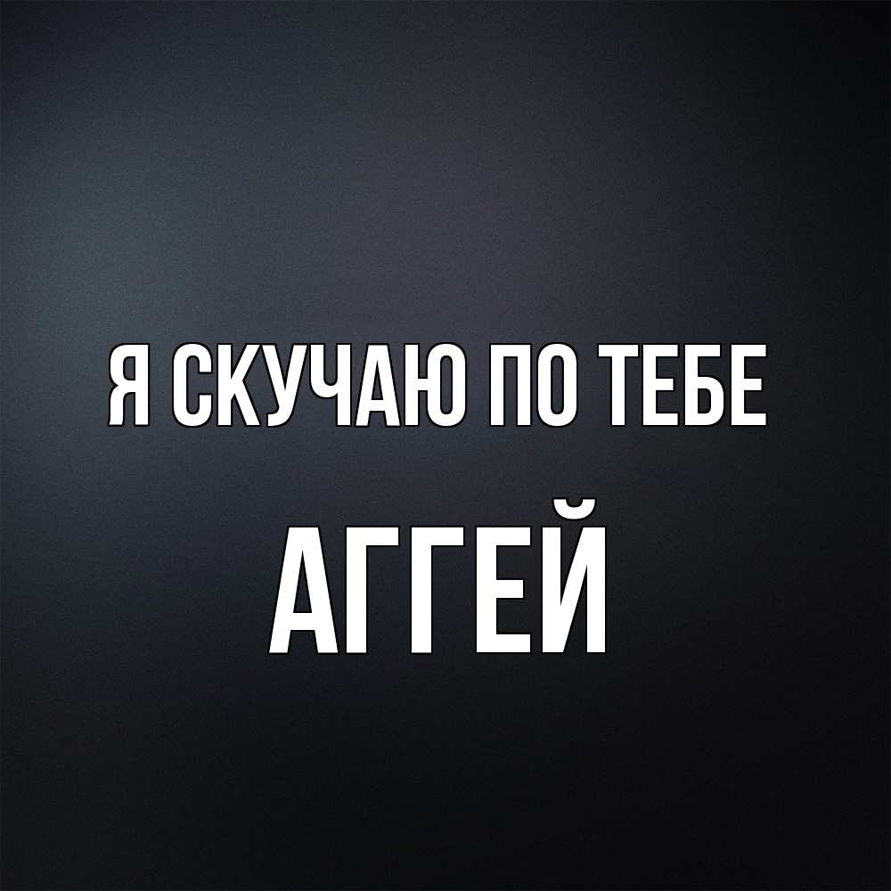 Открытка  с именем. Аггей, Я скучаю по тебе  