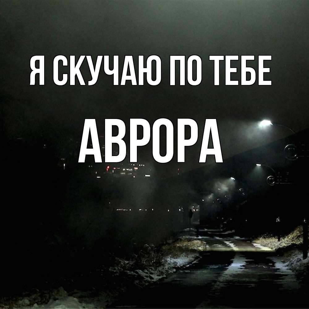 Открытка  с именем. Аврора, Я скучаю по тебе  