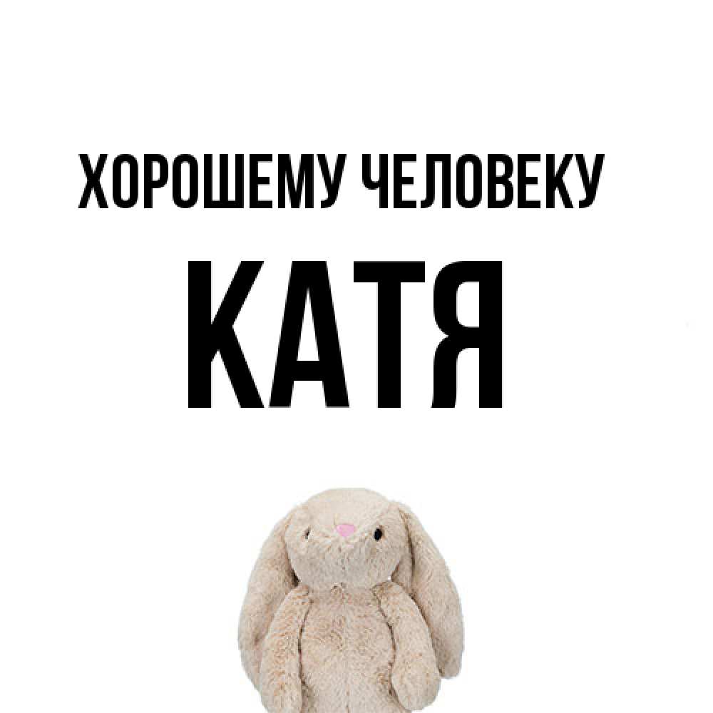 Открытка  с именем. Катя, Хорошему человеку  