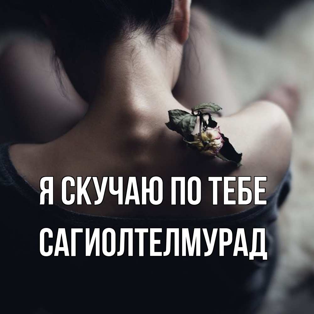Открытка  с именем. САГИОЛТЕЛМУРАД, Я скучаю по тебе  