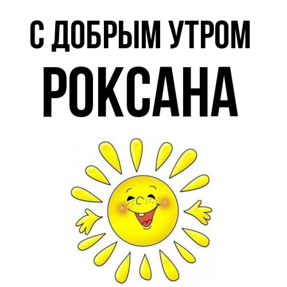 Открытка  с именем. Роксана, С добрым утром  