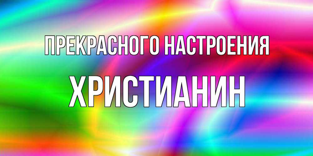 Открытка  с именем. Христианин, Прекрасного настроения  