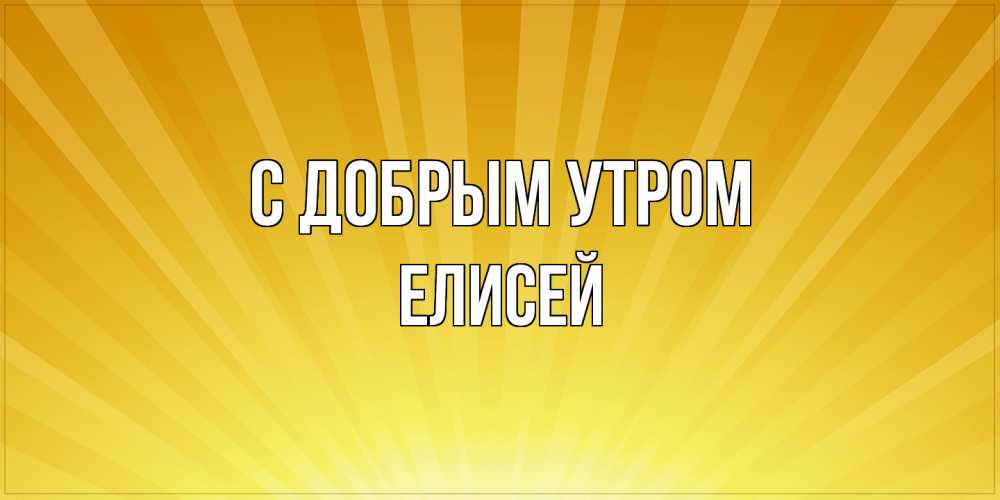 Открытка  с именем. Елисей, С добрым утром  