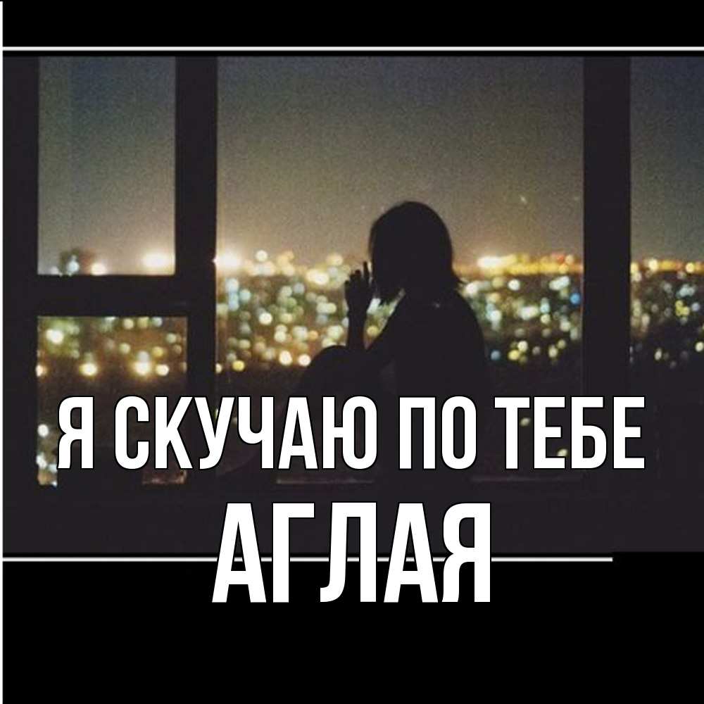 Открытка  с именем. Аглая, Я скучаю по тебе  