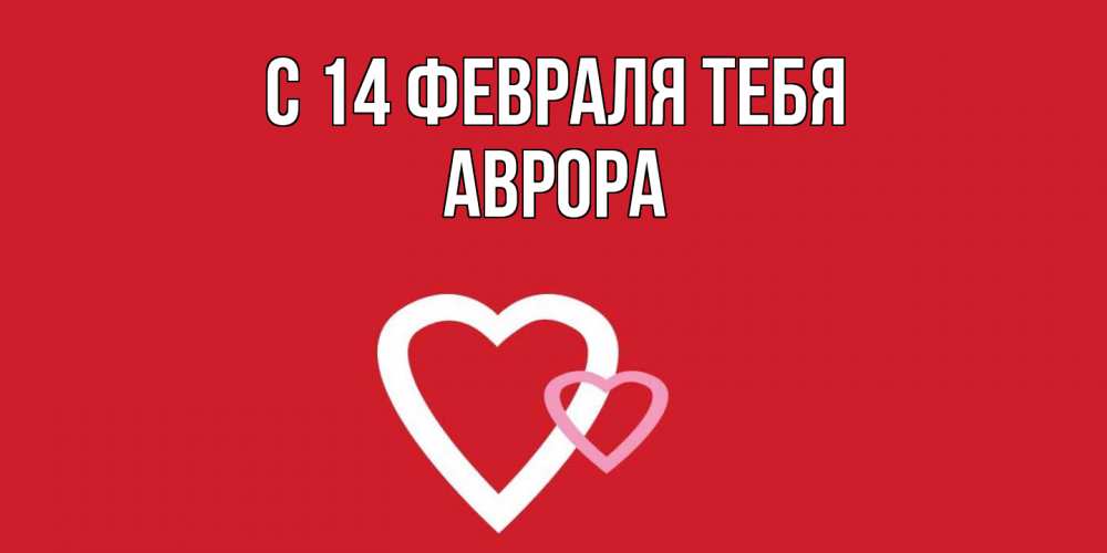 Открытка  с именем. Аврора, С 14 февраля тебя  