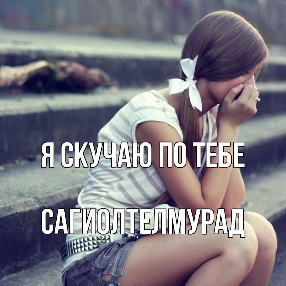 Открытка  с именем. САГИОЛТЕЛМУРАД, Я скучаю по тебе  